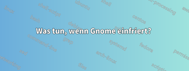 Was tun, wenn Gnome einfriert?