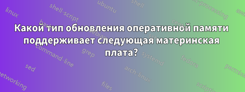Какой тип обновления оперативной памяти поддерживает следующая материнская плата?