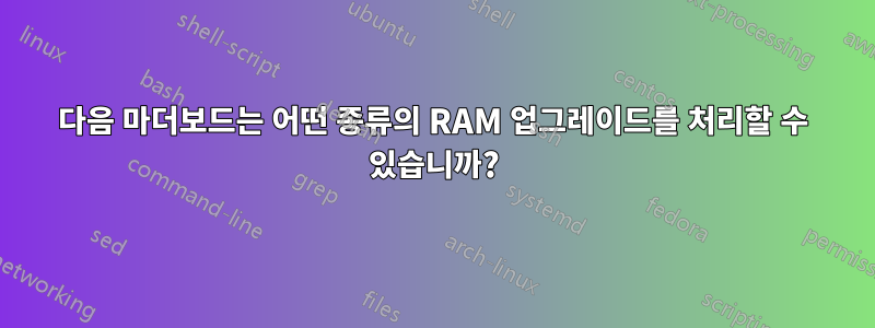 다음 마더보드는 어떤 종류의 RAM 업그레이드를 처리할 수 있습니까?