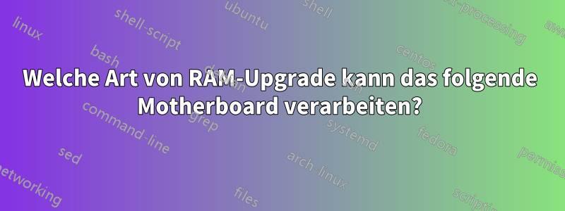 Welche Art von RAM-Upgrade kann das folgende Motherboard verarbeiten?