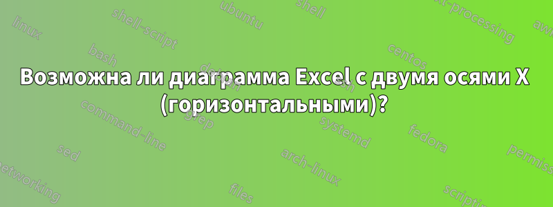 Возможна ли диаграмма Excel с двумя осями X (горизонтальными)?