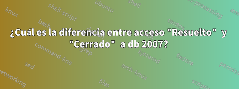 ¿Cuál es la diferencia entre acceso "Resuelto" y "Cerrado" a db 2007?