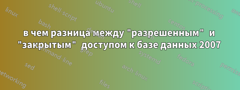 в чем разница между "разрешенным" и "закрытым" доступом к базе данных 2007