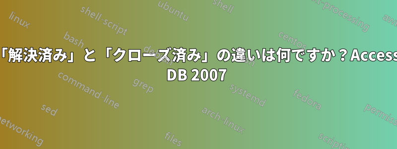 「解決済み」と「クローズ済み」の違いは何ですか？Access DB 2007