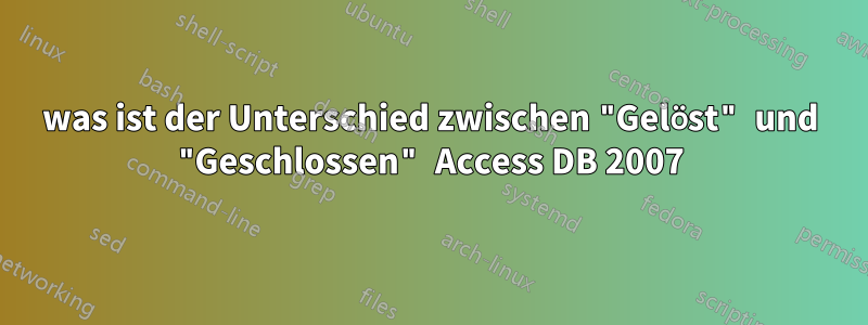 was ist der Unterschied zwischen "Gelöst" und "Geschlossen" Access DB 2007