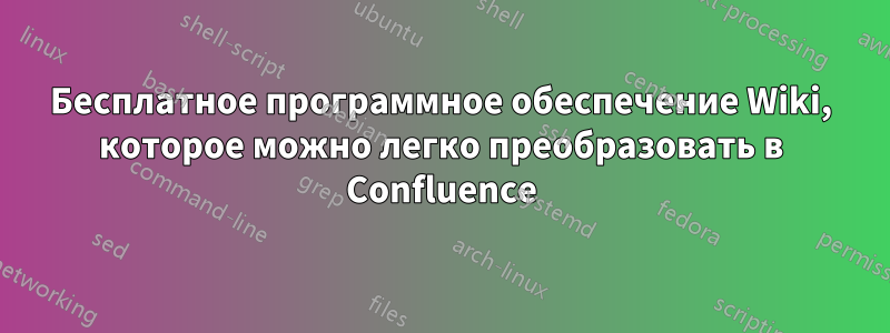 Бесплатное программное обеспечение Wiki, которое можно легко преобразовать в Confluence