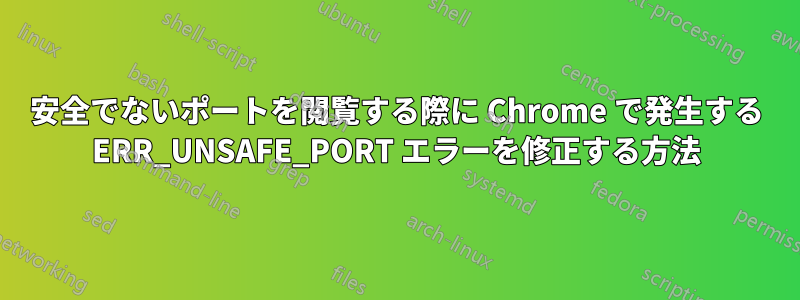 安全でないポートを閲覧する際に Chrome で発生する ERR_UNSAFE_PORT エラーを修正する方法