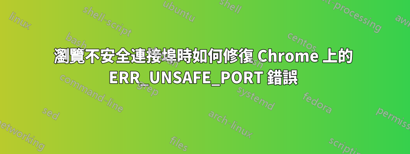 瀏覽不安全連接埠時如何修復 Chrome 上的 ERR_UNSAFE_PORT 錯誤