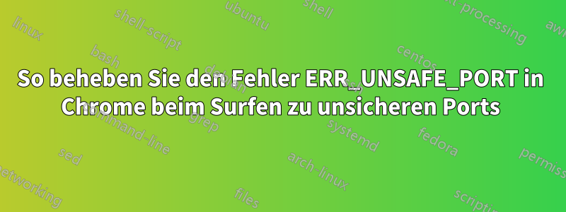 So beheben Sie den Fehler ERR_UNSAFE_PORT in Chrome beim Surfen zu unsicheren Ports
