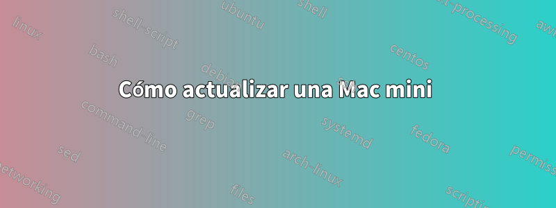Cómo actualizar una Mac mini