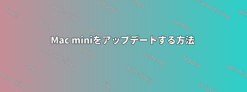 Mac miniをアップデートする方法