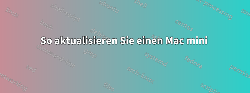 So aktualisieren Sie einen Mac mini