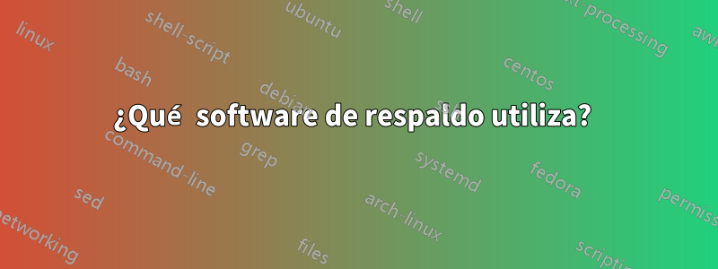 ¿Qué software de respaldo utiliza? 
