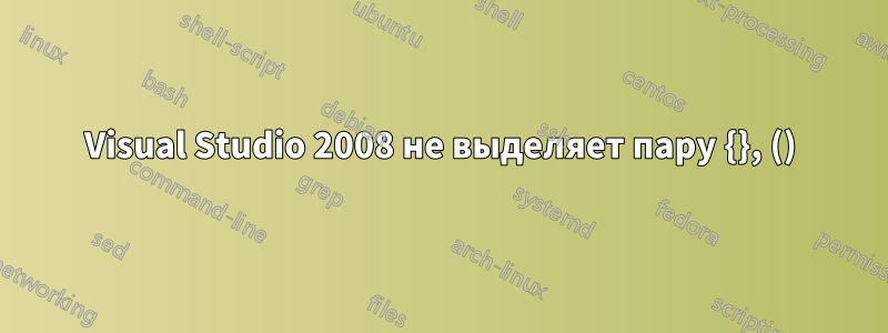 Visual Studio 2008 не выделяет пару {}, ()