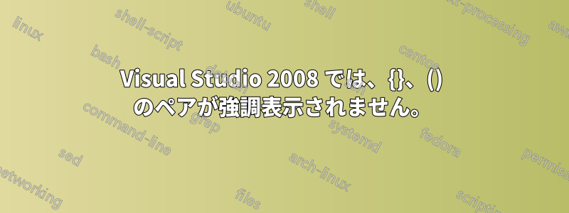 Visual Studio 2008 では、{}、() のペアが強調表示されません。