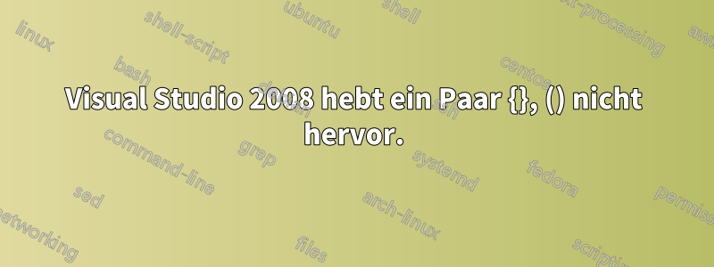 Visual Studio 2008 hebt ein Paar {}, () nicht hervor.