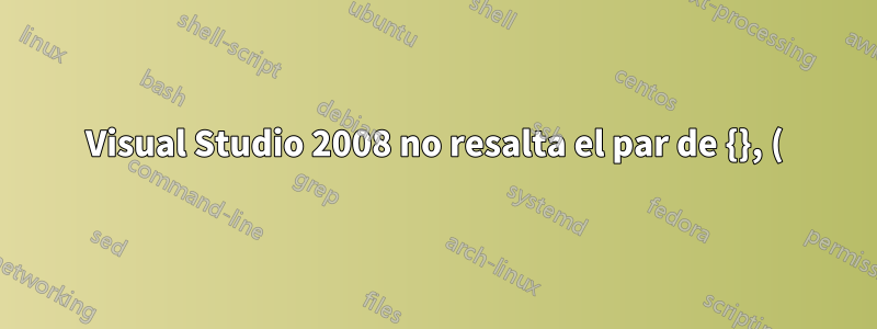 Visual Studio 2008 no resalta el par de {}, ()