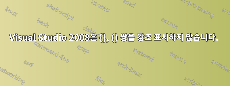 Visual Studio 2008은 {}, () 쌍을 강조 표시하지 않습니다.