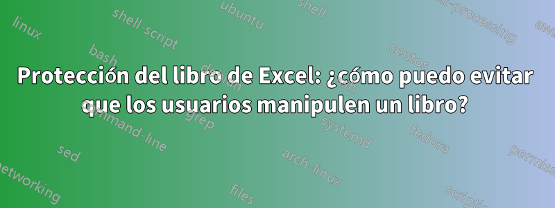 Protección del libro de Excel: ¿cómo puedo evitar que los usuarios manipulen un libro?