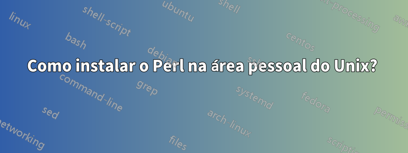 Como instalar o Perl na área pessoal do Unix?