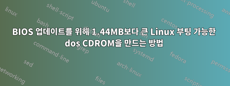 BIOS 업데이트를 위해 1.44MB보다 큰 Linux 부팅 가능한 dos CDROM을 만드는 방법
