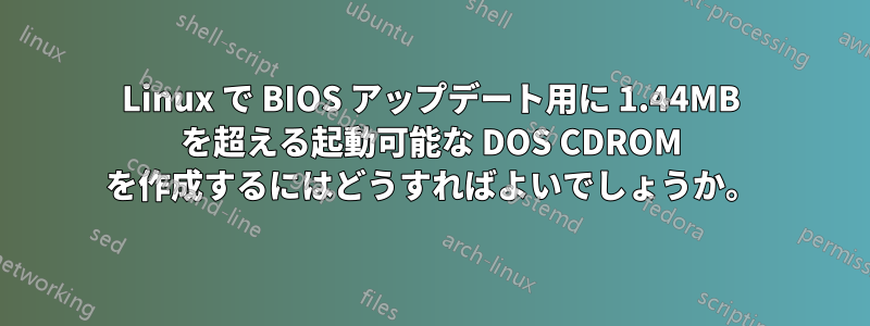 Linux で BIOS アップデート用に 1.44MB を超える起動可能な DOS CDROM を作成するにはどうすればよいでしょうか。
