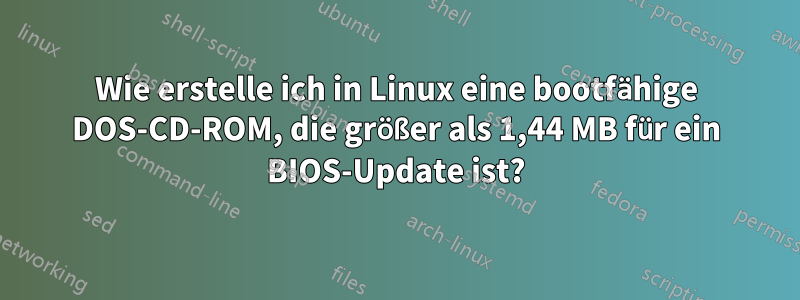 Wie erstelle ich in Linux eine bootfähige DOS-CD-ROM, die größer als 1,44 MB für ein BIOS-Update ist?