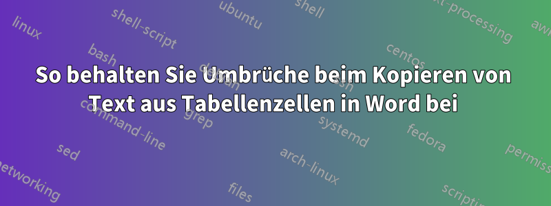 So behalten Sie Umbrüche beim Kopieren von Text aus Tabellenzellen in Word bei