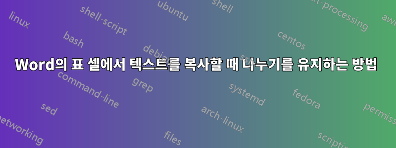 Word의 표 셀에서 텍스트를 복사할 때 나누기를 유지하는 방법