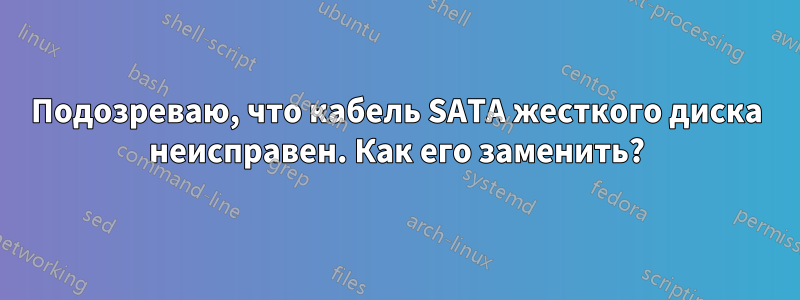 Подозреваю, что кабель SATA жесткого диска неисправен. Как его заменить?