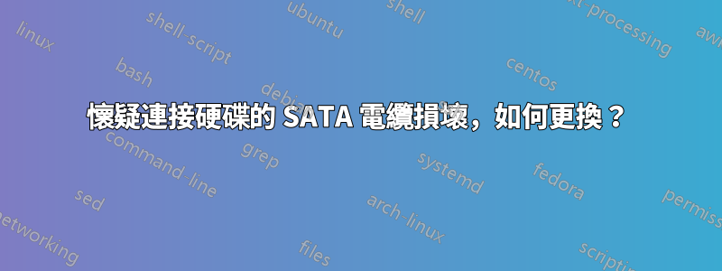 懷疑連接硬碟的 SATA 電纜損壞，如何更換？