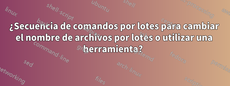 ¿Secuencia de comandos por lotes para cambiar el nombre de archivos por lotes o utilizar una herramienta? 
