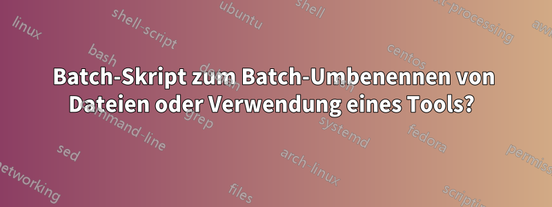 Batch-Skript zum Batch-Umbenennen von Dateien oder Verwendung eines Tools? 