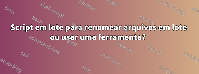 Script em lote para renomear arquivos em lote ou usar uma ferramenta? 