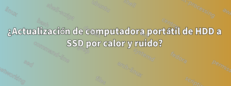 ¿Actualización de computadora portátil de HDD a SSD por calor y ruido?