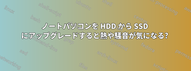 ノートパソコンを HDD から SSD にアップグレードすると熱や騒音が気になる?
