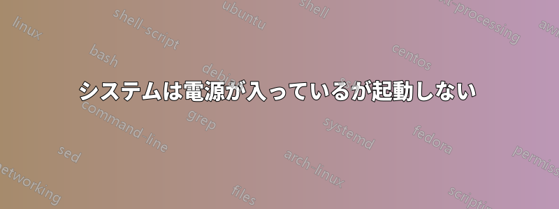 システムは電源が入っているが起動しない