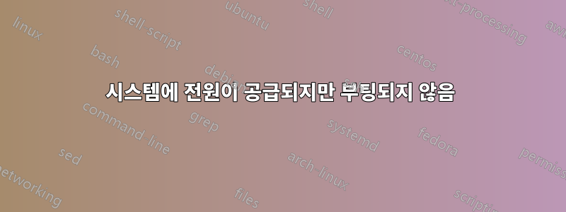 시스템에 전원이 공급되지만 부팅되지 않음