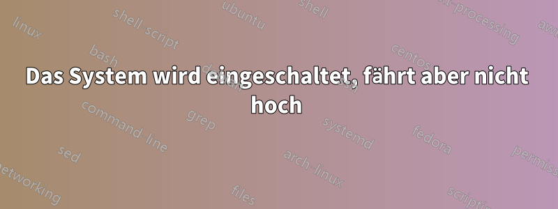 Das System wird eingeschaltet, fährt aber nicht hoch