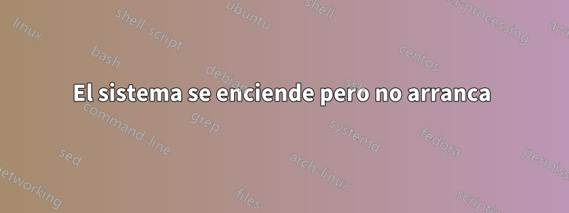 El sistema se enciende pero no arranca