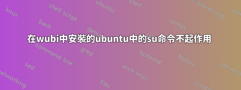在wubi中安裝的ubuntu中的su命令不起作用