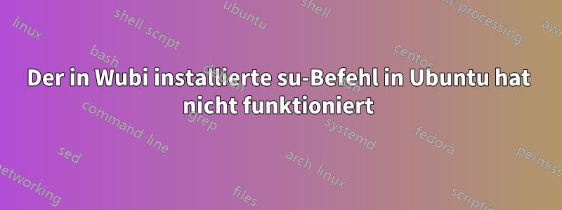 Der in Wubi installierte su-Befehl in Ubuntu hat nicht funktioniert