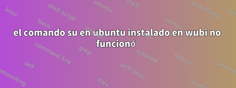 el comando su en ubuntu instalado en wubi no funcionó