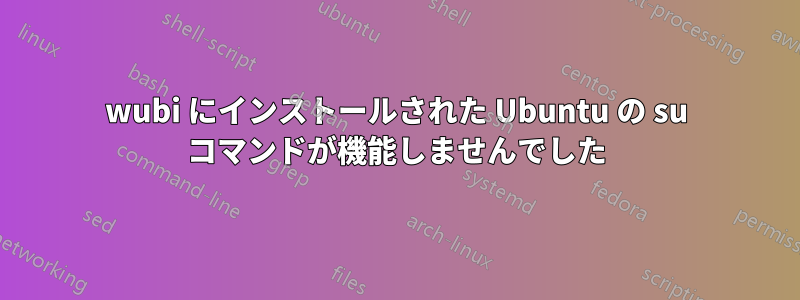 wubi にインストールされた Ubuntu の su コマンドが機能しませんでした