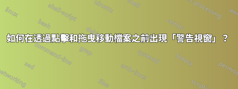 如何在透過點擊和拖曳移動檔案之前出現「警告視窗」？