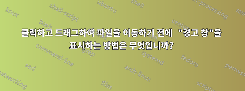클릭하고 드래그하여 파일을 이동하기 전에 "경고 창"을 표시하는 방법은 무엇입니까?