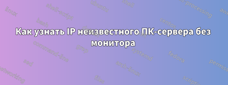 Как узнать IP неизвестного ПК-сервера без монитора