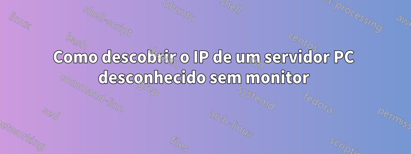 Como descobrir o IP de um servidor PC desconhecido sem monitor