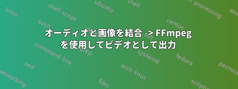 オーディオと画像を結合 -> FFmpeg を使用してビデオとして出力
