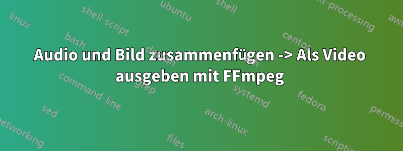 Audio und Bild zusammenfügen -> Als Video ausgeben mit FFmpeg